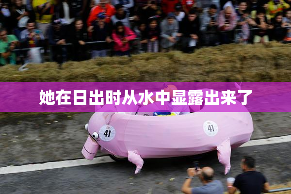 她在日出时从水中显露出来了