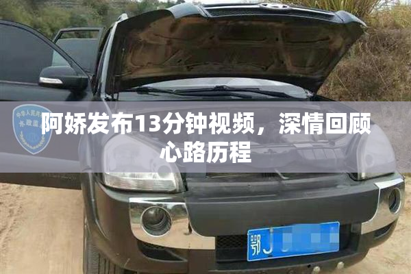 阿娇发布13分钟视频，深情回顾心路历程