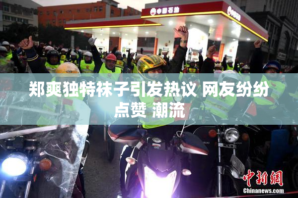 郑爽独特袜子引发热议 网友纷纷点赞 潮流