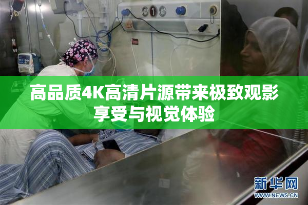 高品质4K高清片源带来极致观影享受与视觉体验