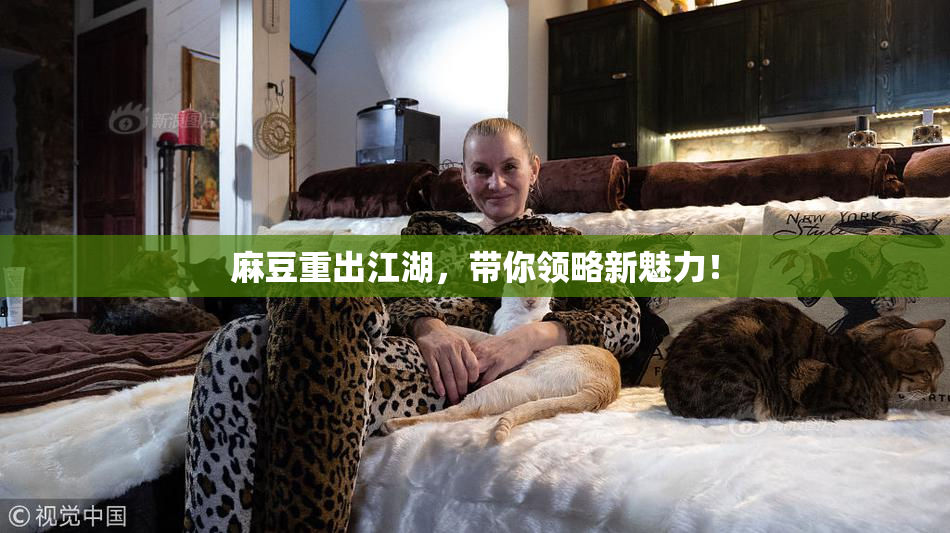 麻豆重出江湖，带你领略新魅力！