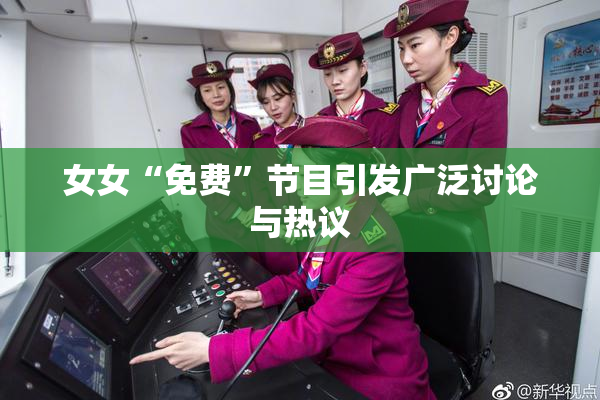 女女“免费”节目引发广泛讨论与热议