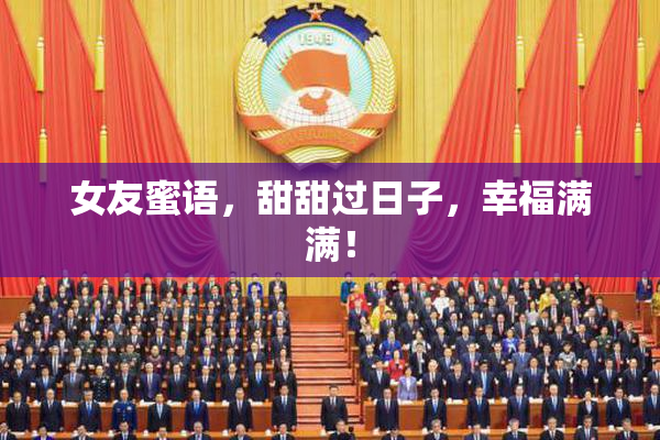 女友蜜语，甜甜过日子，幸福满满！