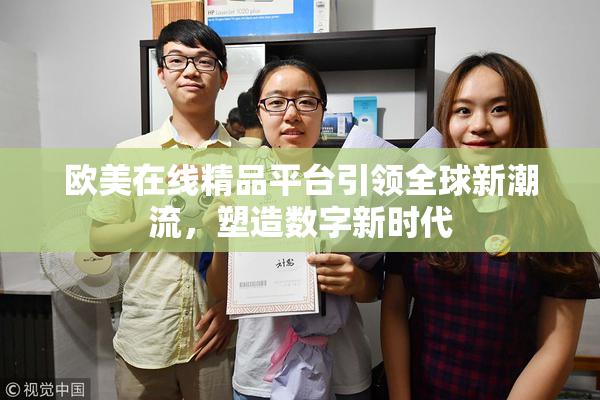 欧美在线精品平台引领全球新潮流，塑造数字新时代