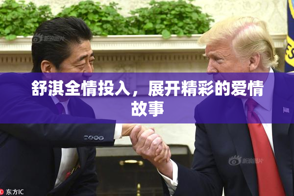 舒淇全情投入，展开精彩的爱情故事