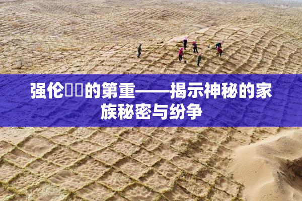 强伦妺妺的第重——揭示神秘的家族秘密与纷争
