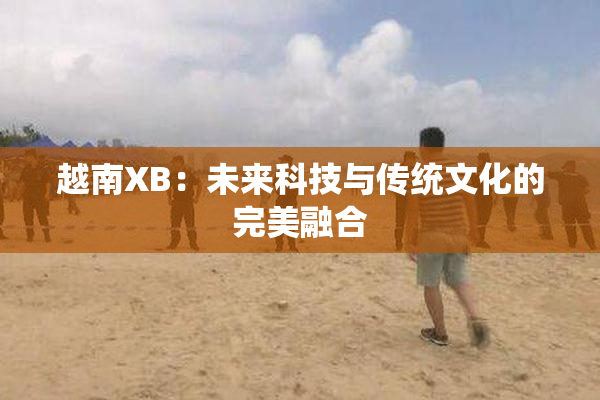 越南XB：未来科技与传统文化的完美融合