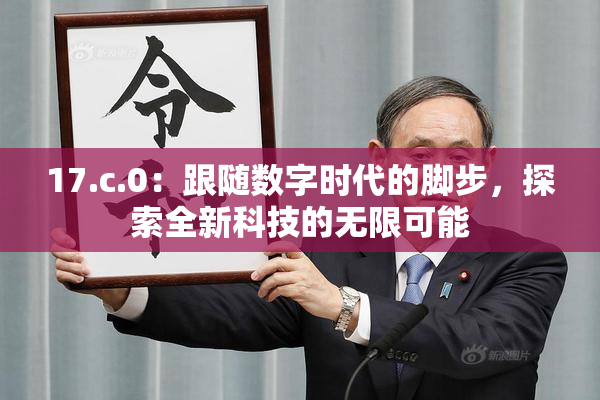 17.c.0：跟随数字时代的脚步，探索全新科技的无限可能