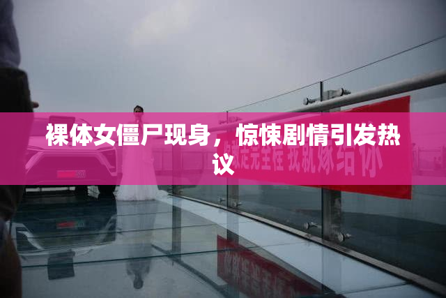裸体女僵尸现身，惊悚剧情引发热议