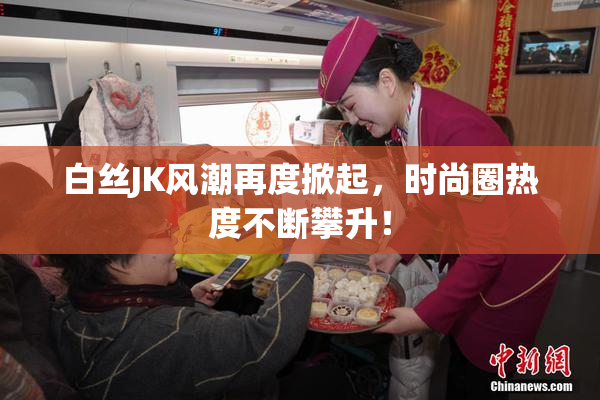 白丝JK风潮再度掀起，时尚圈热度不断攀升！