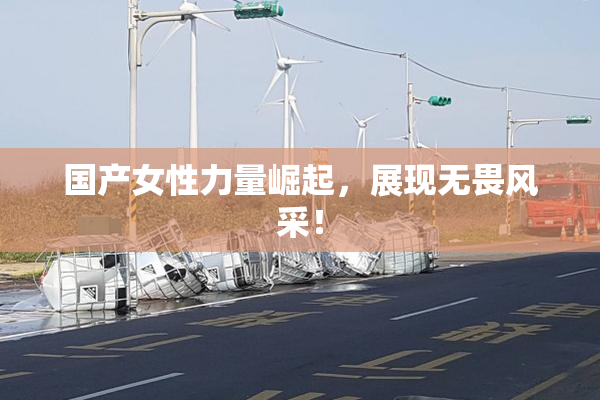 国产女性力量崛起，展现无畏风采！