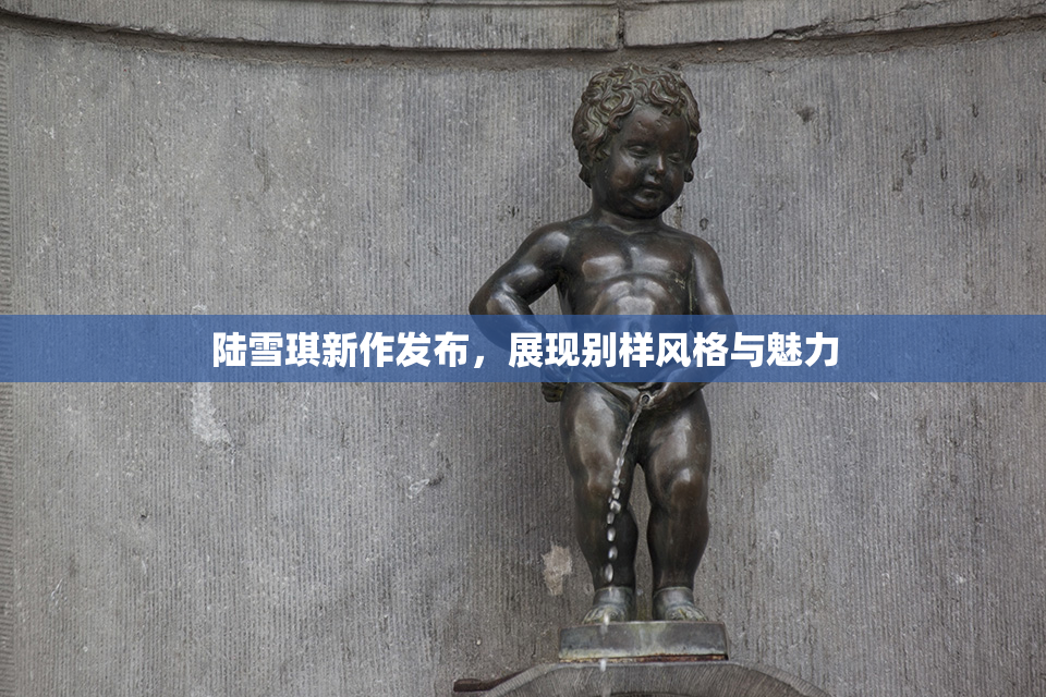 陆雪琪新作发布，展现别样风格与魅力