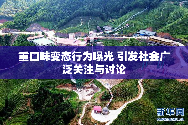 重口味变态行为曝光 引发社会广泛关注与讨论