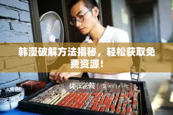韩漫破解方法揭秘，轻松获取免费资源！