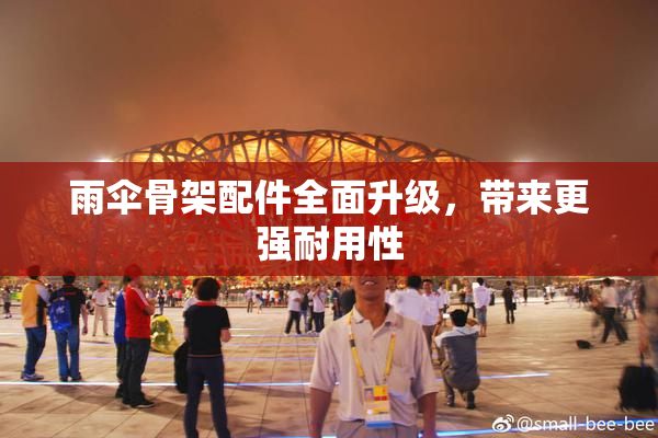 雨伞骨架配件全面升级，带来更强耐用性