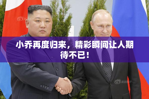 小乔再度归来，精彩瞬间让人期待不已！