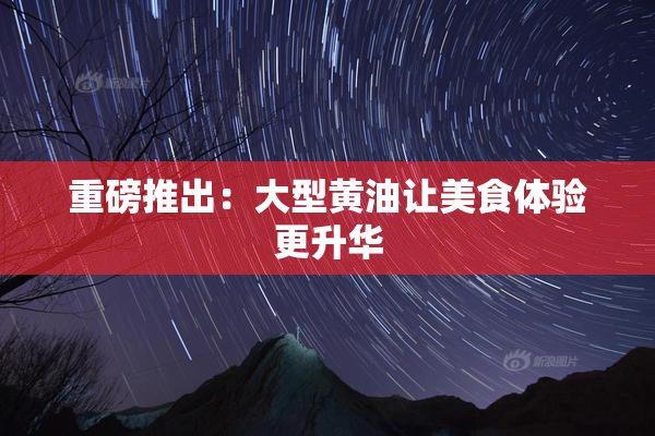 重磅推出：大型黄油让美食体验更升华