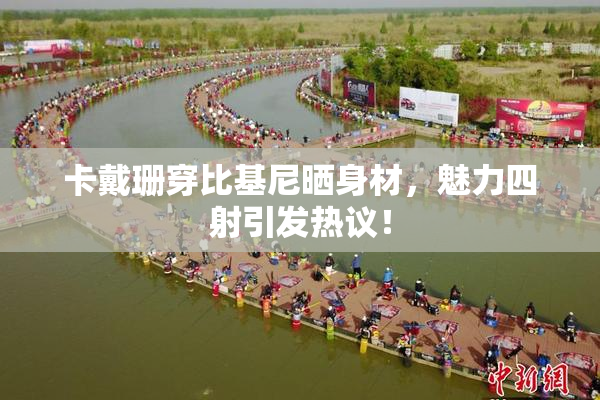 卡戴珊穿比基尼晒身材，魅力四射引发热议！