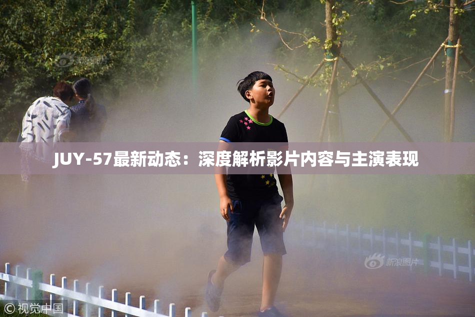 JUY-57最新动态：深度解析影片内容与主演表现