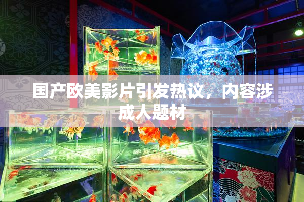 国产欧美影片引发热议，内容涉成人题材