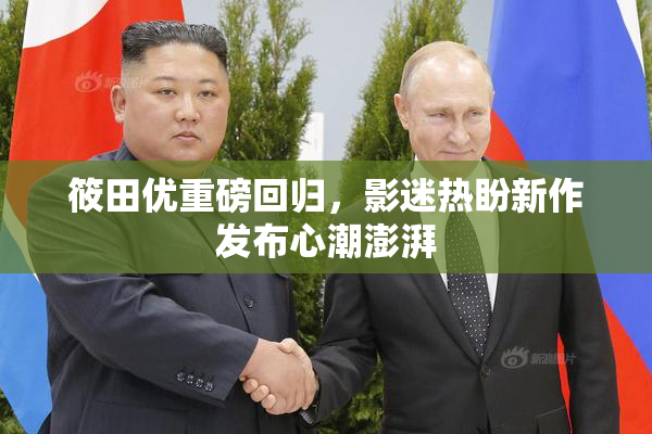 筱田优重磅回归，影迷热盼新作发布心潮澎湃