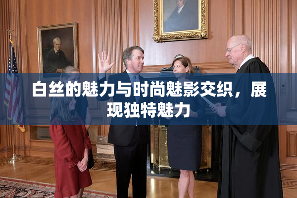 白丝的魅力与时尚魅影交织，展现独特魅力
