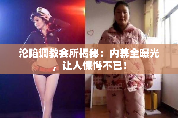 沦陷调教会所揭秘：内幕全曝光，让人惊愕不已！