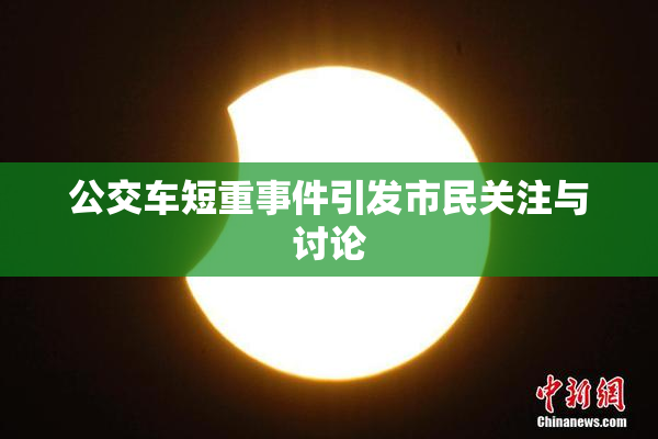 公交车短重事件引发市民关注与讨论