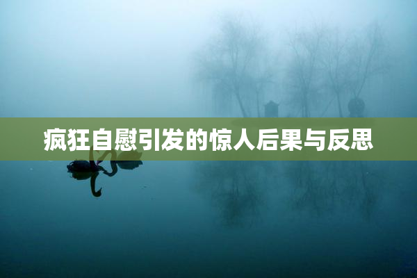 疯狂自慰引发的惊人后果与反思
