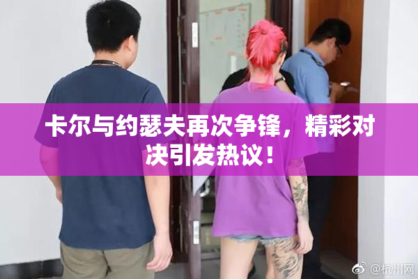 卡尔与约瑟夫再次争锋，精彩对决引发热议！