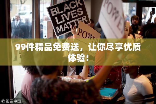 99件精品免费送，让你尽享优质体验！