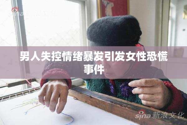 男人失控情绪暴发引发女性恐慌事件