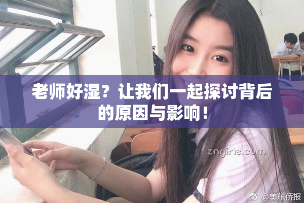 老师好湿？让我们一起探讨背后的原因与影响！
