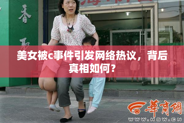 美女被c事件引发网络热议，背后真相如何？