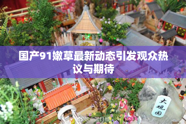 国产91嫩草最新动态引发观众热议与期待
