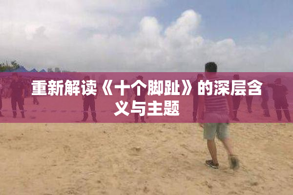 重新解读《十个脚趾》的深层含义与主题