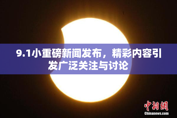 9.1小重磅新闻发布，精彩内容引发广泛关注与讨论
