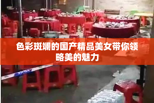 色彩斑斓的国产精品美女带你领略美的魅力