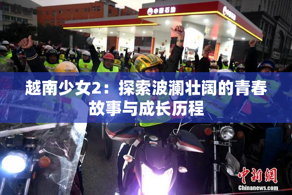 越南少女2：探索波澜壮阔的青春故事与成长历程