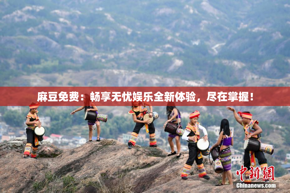 麻豆免费：畅享无忧娱乐全新体验，尽在掌握！