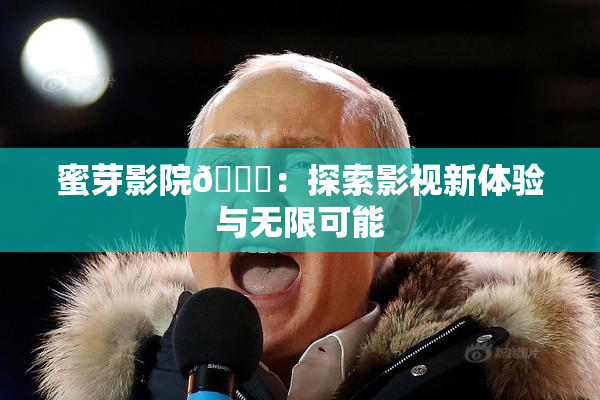 蜜芽影院🔞：探索影视新体验与无限可能