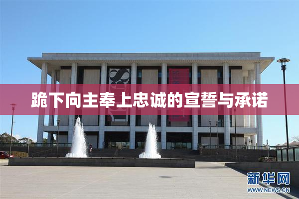 跪下向主奉上忠诚的宣誓与承诺