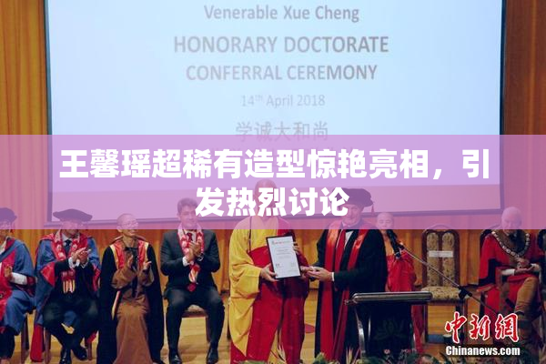 王馨瑶超稀有造型惊艳亮相，引发热烈讨论