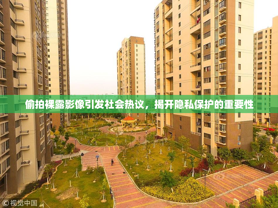偷拍裸露影像引发社会热议，揭开隐私保护的重要性