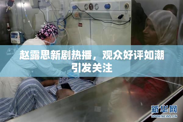 赵露思新剧热播，观众好评如潮引发关注