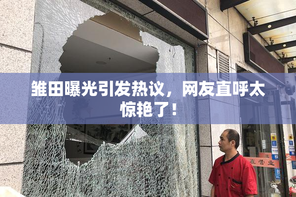 雏田曝光引发热议，网友直呼太惊艳了！