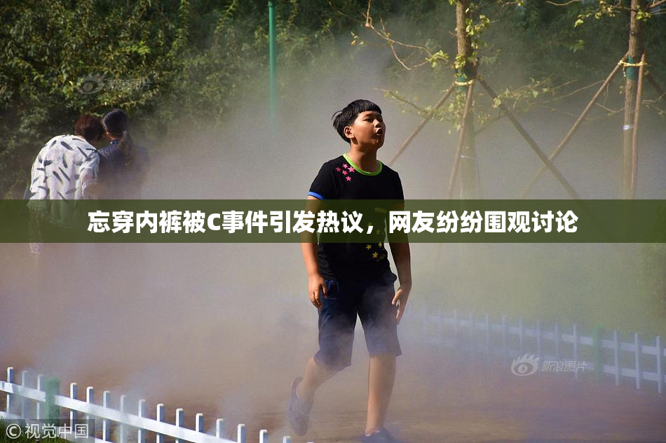 忘穿内裤被C事件引发热议，网友纷纷围观讨论