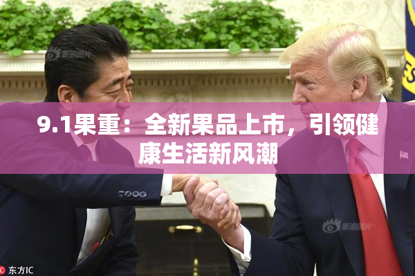 9.1果重：全新果品上市，引领健康生活新风潮