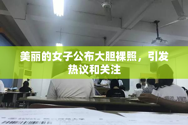 美丽的女子公布大胆裸照，引发热议和关注