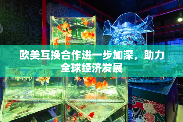 欧美互换合作进一步加深，助力全球经济发展